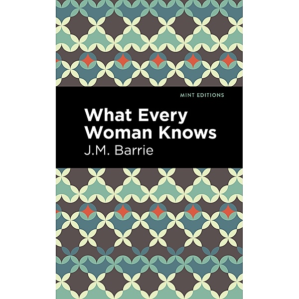 What Every Woman Knows / Mint Editions (Plays), J. M. Barrie