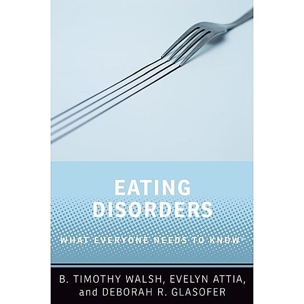 What Everyone Needs to Know / Eating Disorders, B. Timothy Walsh, Evelyn Attia, Deborah R. Glasofer