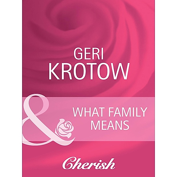 What Family Means (Mills & Boon Cherish) (Everlasting Love, Book 14), Geri Krotow