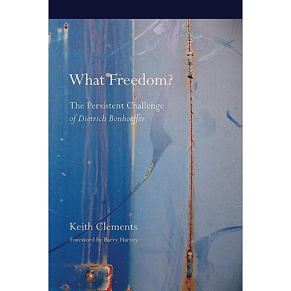 What Freedom? / Bonhoeffer Secondary Studies Series, Keith W. Clements