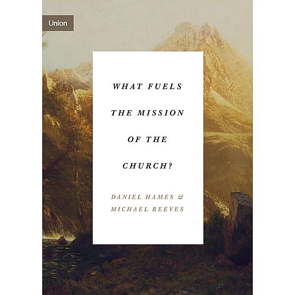 What Fuels the Mission of the Church? / Union, Daniel Hames, Michael Reeves