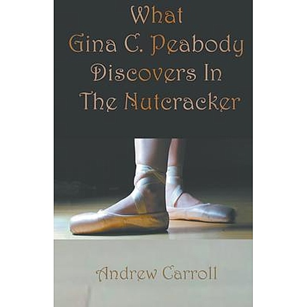 What Gina C. Peabody Discovers In The Nutcracker / Andrew Carroll, Andrew Carroll