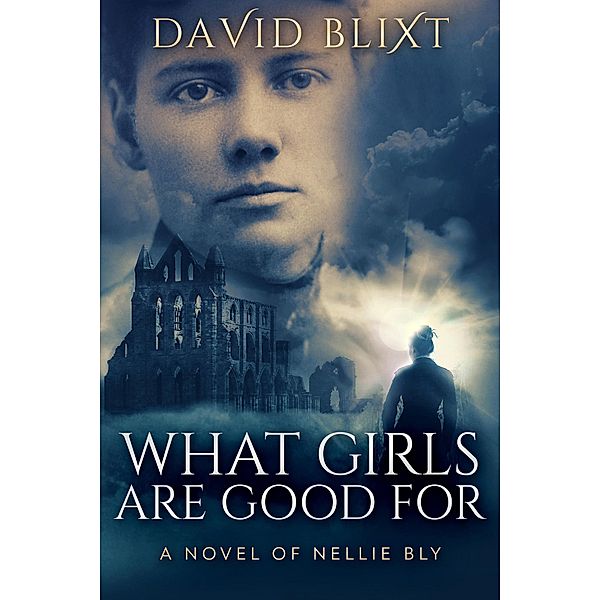 What Girls Are Good For: A Novel Of Nellie Bly (The Adventures Of Nellie Bly, #1) / The Adventures Of Nellie Bly, David Blixt