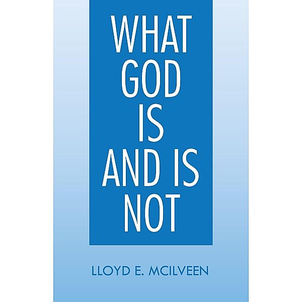 What God Is and Is Not, Lloyd E. Mcilveen