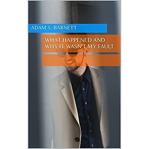 What Happened and Why It Wasn't My Fault, Adam S. Barnett