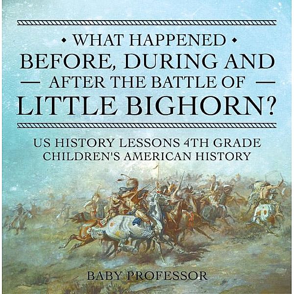 What Happened Before, During and After the Battle of the Little Bighorn? - US History Lessons 4th Grade | Children's American History / Baby Professor, Baby