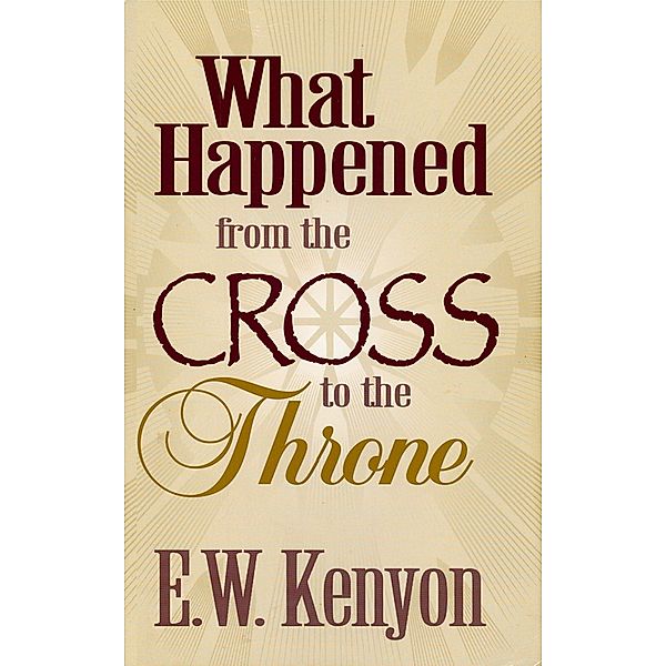 What Happened From the Cross to the Throne, E. W. Kenyon