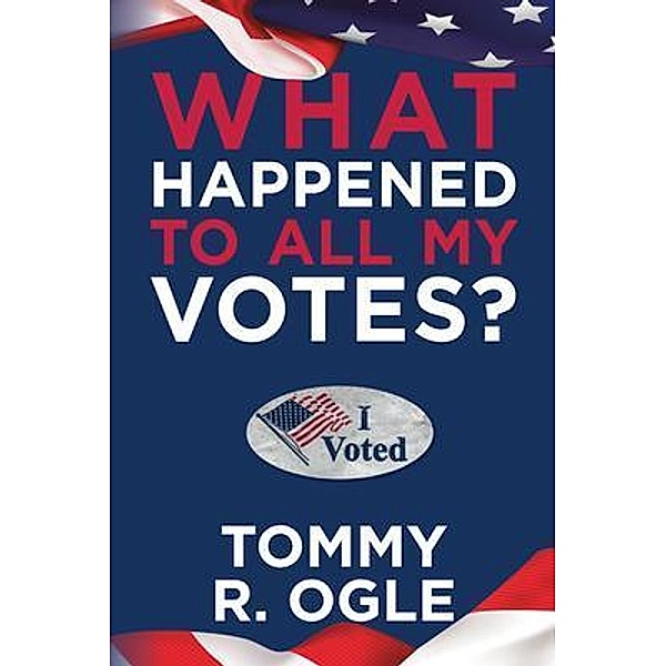 What Happened to All My Votes?, Tommy R. Ogle