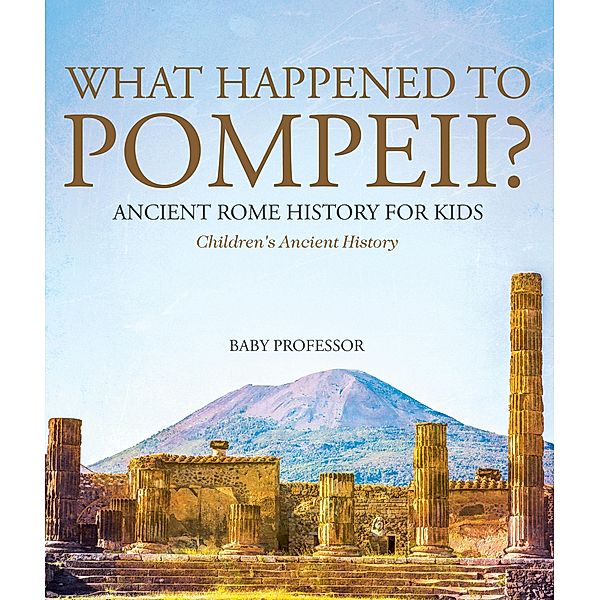 What Happened to Pompeii? Ancient Rome History for Kids | Children's Ancient History / Baby Professor, Baby