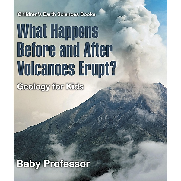 What Happens Before and After Volcanoes Erupt? Geology for Kids | Children's Earth Sciences Books / Baby Professor, Baby