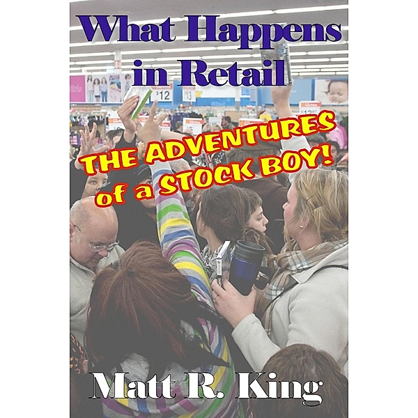 What Happens in Retail: The Adventures of a Stock Boy / What Happens in Retail, Matt R. King