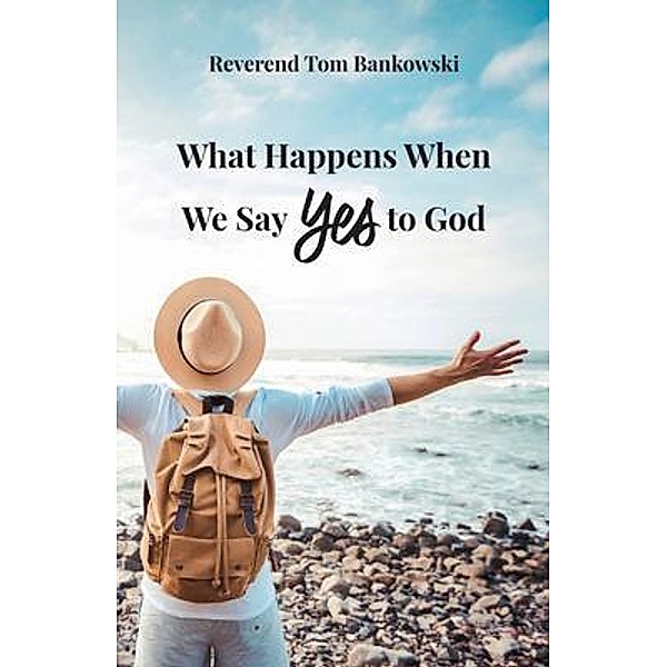 What Happens When We Say Yes to God, Tom Bankowski