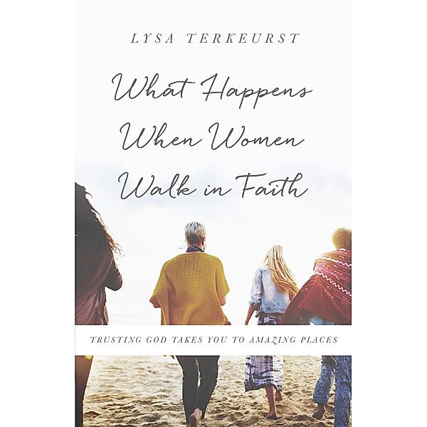 What Happens When Women Walk in Faith, Lysa TerKeurst