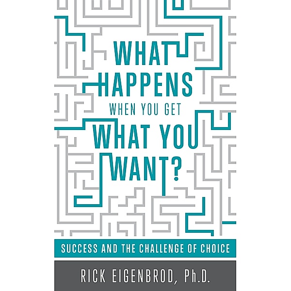 What Happens When You Get What You Want? Success and the Challenge of Choice, Ph. D. Rick Eigenbrod
