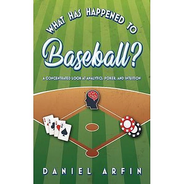 What Has Happened To Baseball?  A Concentrated Look at Analytics, Poker, and Intuition, Daniel Arfin