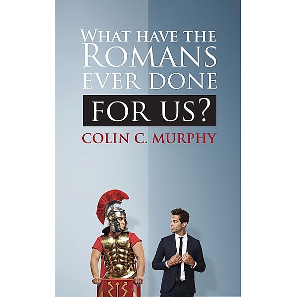 What Have The Romans Ever Done For Us?, Colin C Murphy