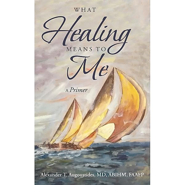 What Healing Means to Me, Alexander T. Augoustides MD ABIHM FAAFP