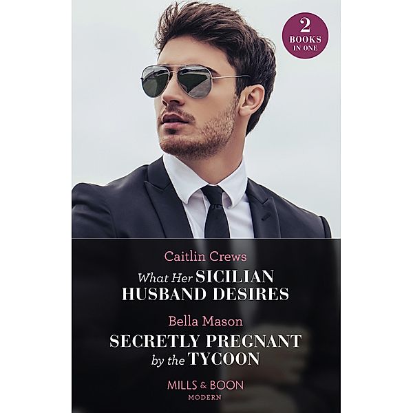 What Her Sicilian Husband Desires / Secretly Pregnant By The Tycoon: What Her Sicilian Husband Desires / Secretly Pregnant by the Tycoon (Mills & Boon Modern), Caitlin Crews, Bella Mason