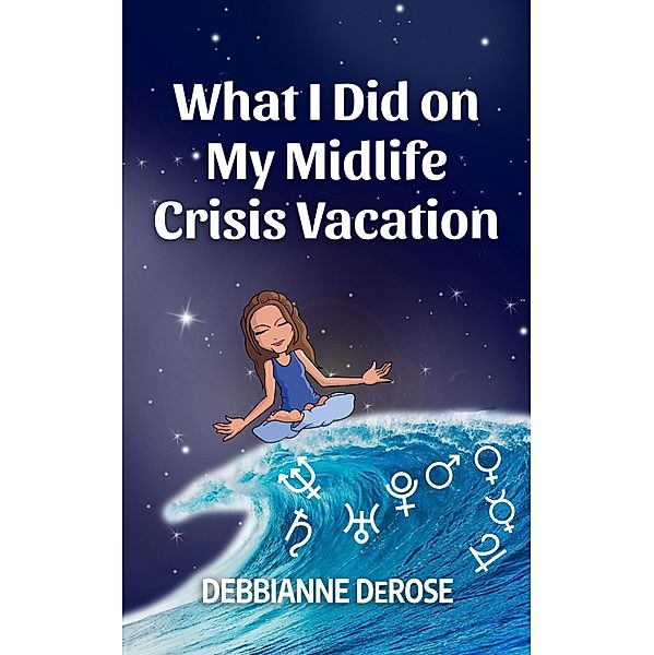 What I Did On My Midlife Crisis Vacation, Debbianne DeRose