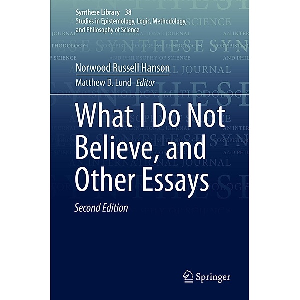What I Do Not Believe, and Other Essays / Synthese Library Bd.38, Norwood Russell Hanson