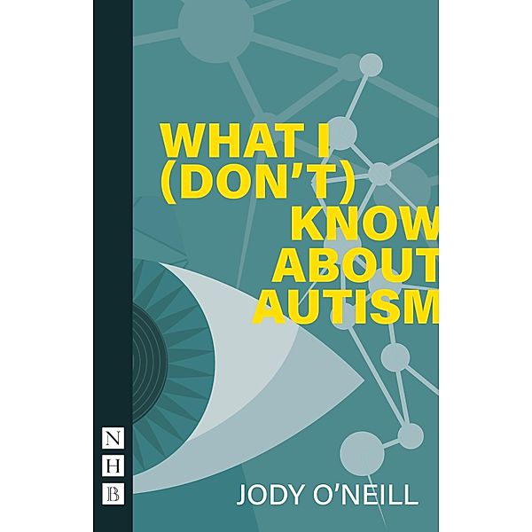 What I (Don't) Know About Autism (NHB Modern Plays), Jody O'Neill