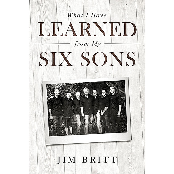 What I Have Learned From My Six Sons / 2014, Jim W Britt