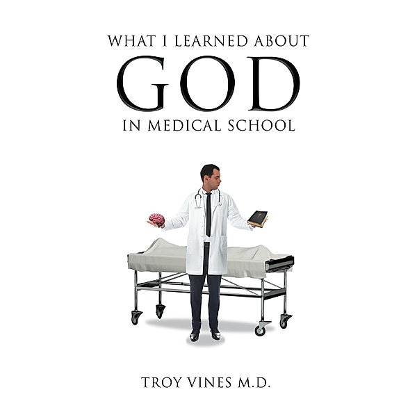What I Learned about God in Medical School, Troy Vines M. D.