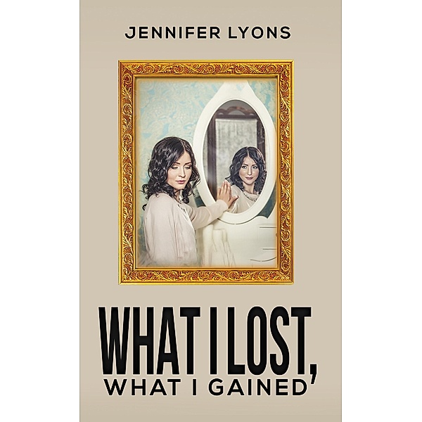 What I Lost, What I Gained / Austin Macauley Publishers LLC, Jennifer Lyons