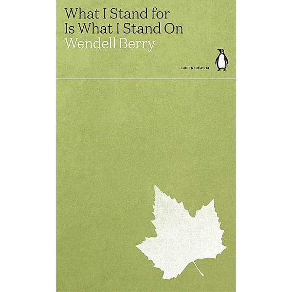 What I Stand for Is What I Stand On / Green Ideas, Wendell Berry