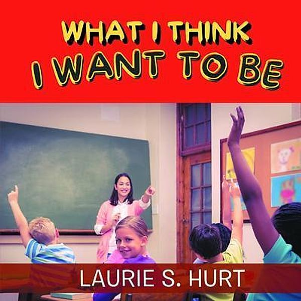 What I Think I Want To Be / LitPrime Solutions, Laurie Hurt