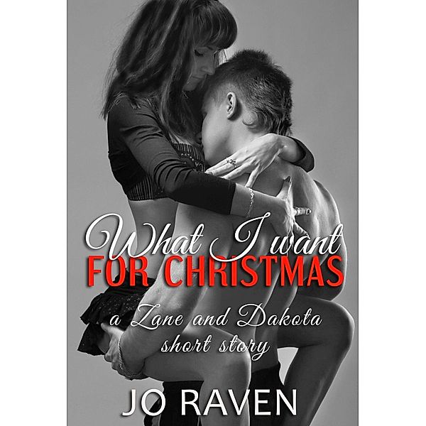 What I Want For Christmas (A Zane and Dakota Christmas Story), Jo Raven