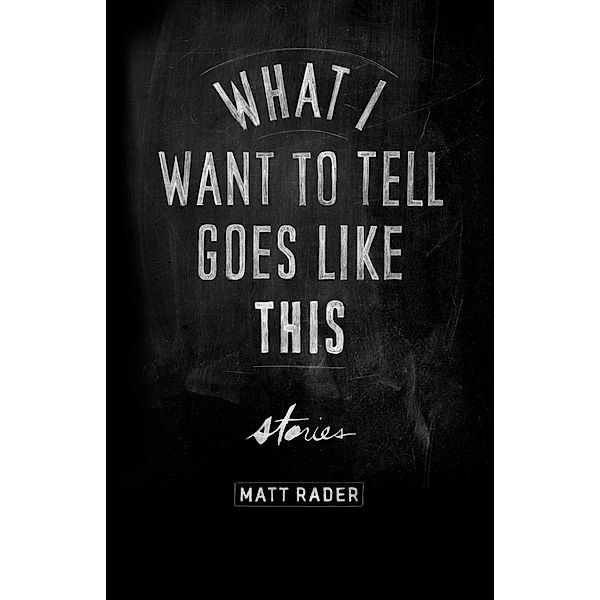 What I Want to Tell Goes Like This, Matt Rader