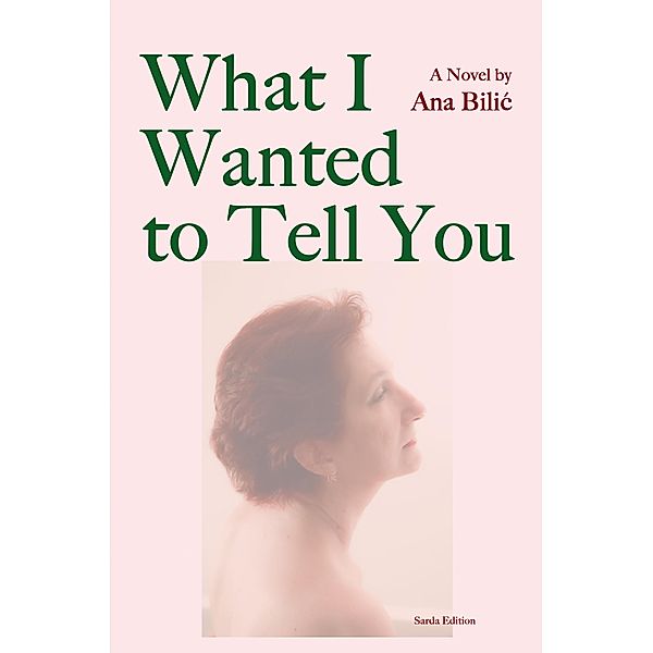What I Wanted to Tell You / Sarda Edition Bd.1, Ana Bilic