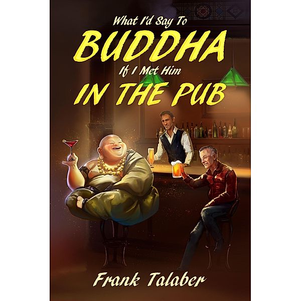 What I'd Say To Buddha If I Met Him In The Pub (Short Story Anthology Book:, #1) / Short Story Anthology Book:, Frank Talaber