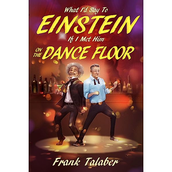 What I'd Say To Einstein If I Met Him On The Dance Floor (Short Story Anthology Book:, #2) / Short Story Anthology Book:, Frank Talaber