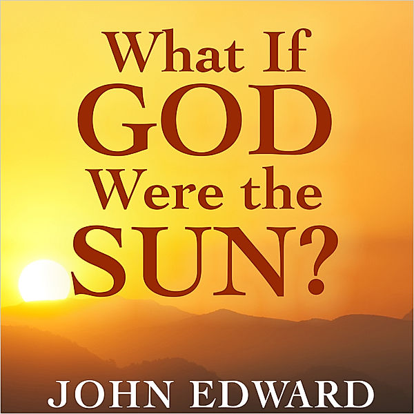 What If God Were the Sun?, John Edward