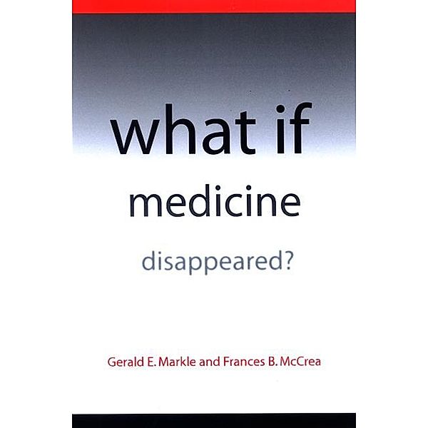 What If Medicine Disappeared?, Gerald E. Markle, Frances B. McCrea