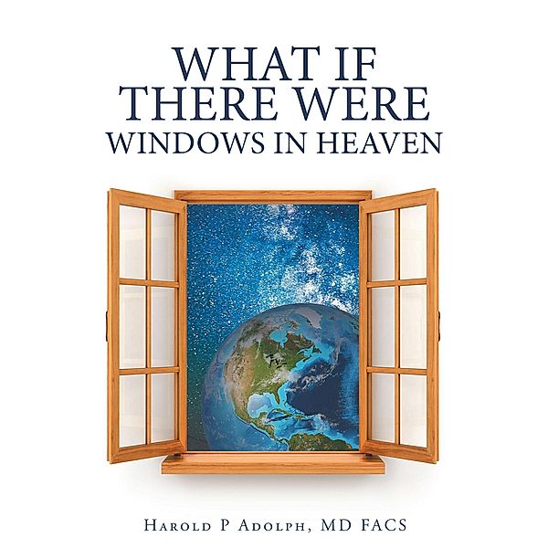 What If There Were Windows in Heaven, Harold P Adolph MD FACS