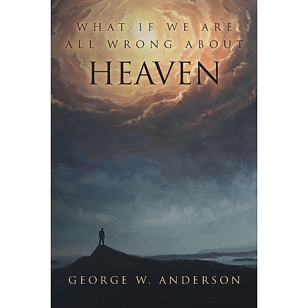 What If We Are All Wrong About Heaven, George W Anderson