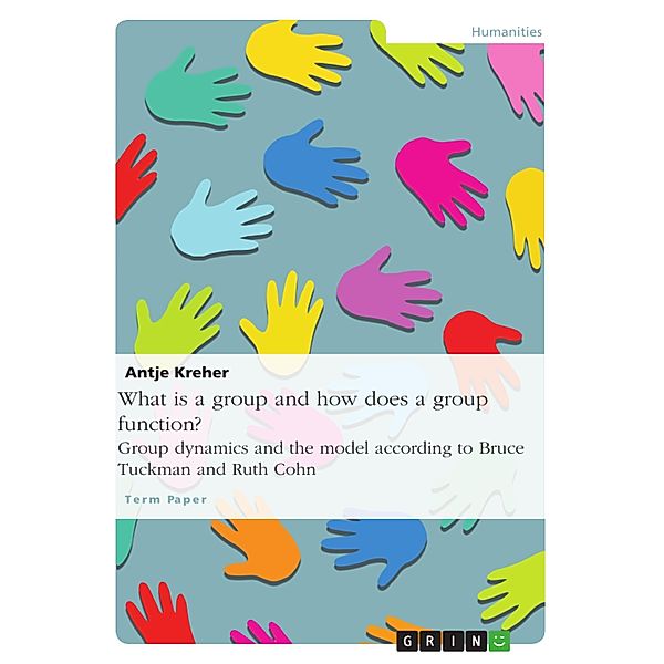 What is a group and how does a group function? Group dynamics and the model according to Bruce Tuckman and Ruth Cohn, Antje Kreher