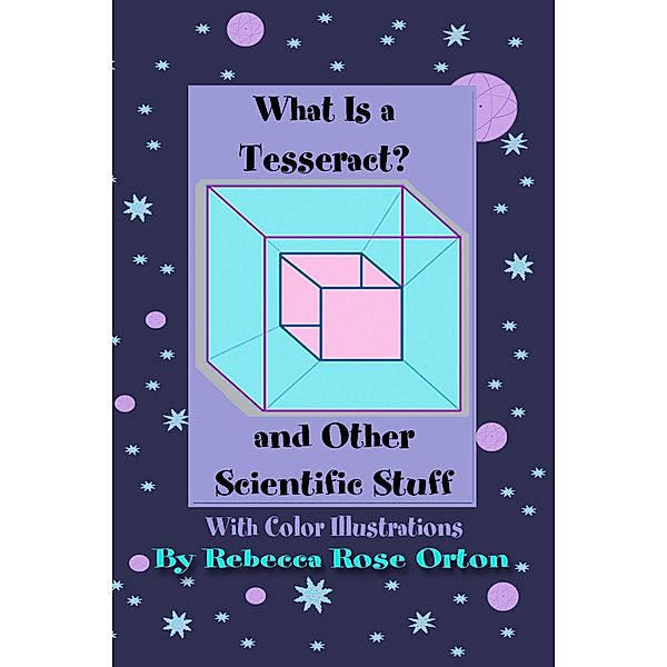 What is a Tesseract? And Other Scientific Stuff, Rebecca Rose Orton