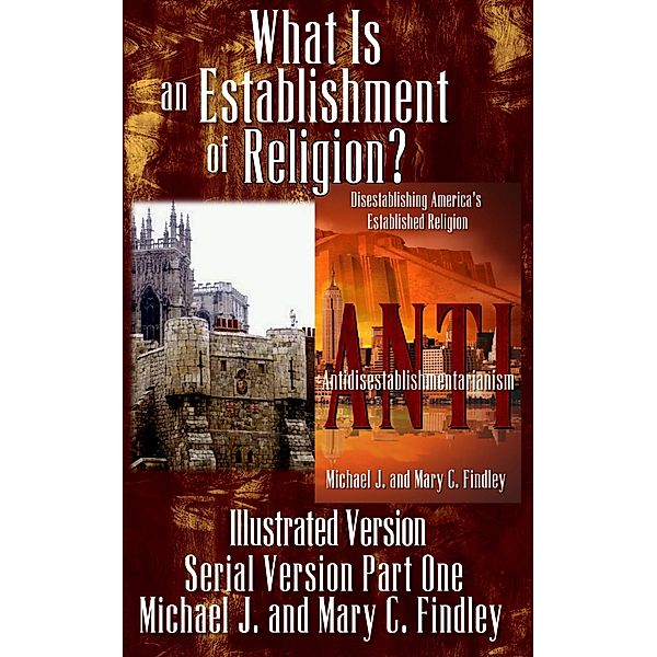 What Is an Establishment of Religion? (Illustrated Version) / Illustrated Serial Antidisestablishmentarianism, Michael J. Findley, Mary C. Findley