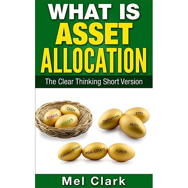 What Is Asset Allocation? The Clear Thinking Short Version (Thinking About Investing, #4) / Thinking About Investing, Mel Clark