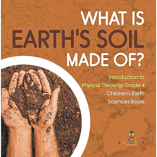 What Is Earth's Soil Made Of? | Introduction to Physical Geology Grade 4 | Children's Earth Sciences Books, Baby