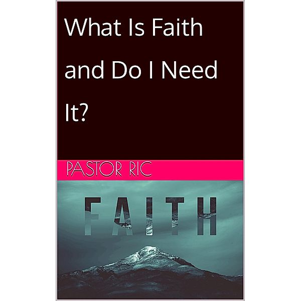 What Is Faith and Do I Need It?, Pastor Ric