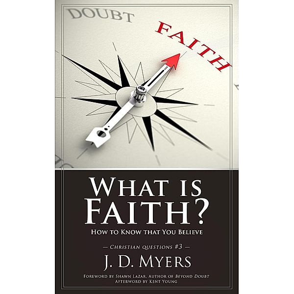 What is Faith? How to Know That You Believe (Christian Questions, #3), J. D. Myers
