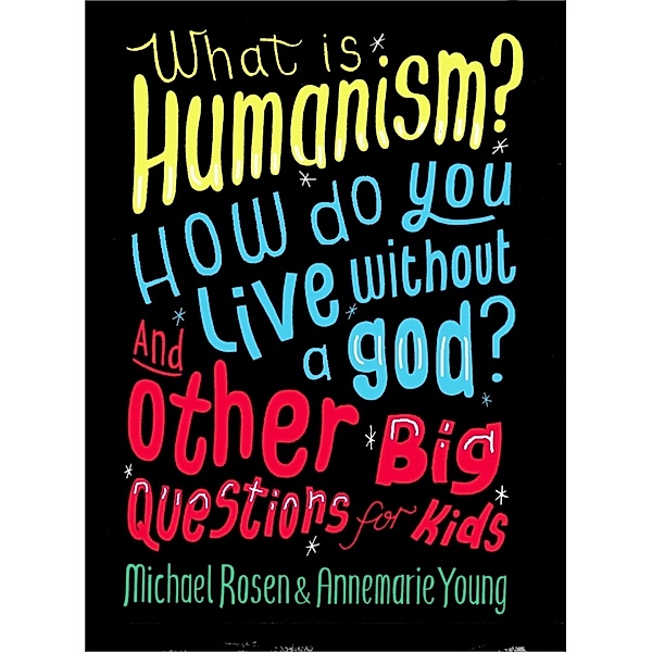 What is Humanism? How do you live without a god? And Other Big Questions for Kids / And Other Big Questions, Michael Rosen, Annemarie Young