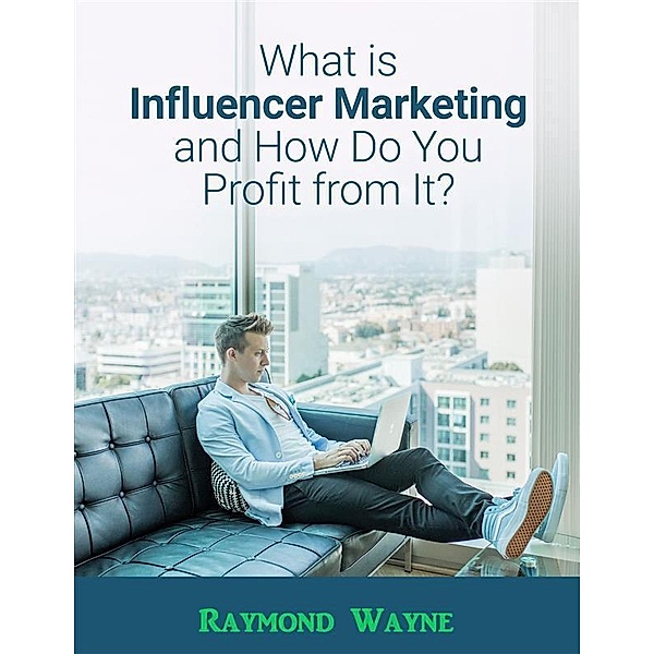 What Is Influencer Marketing and How Do You Profit from It?, Raymond Wayne