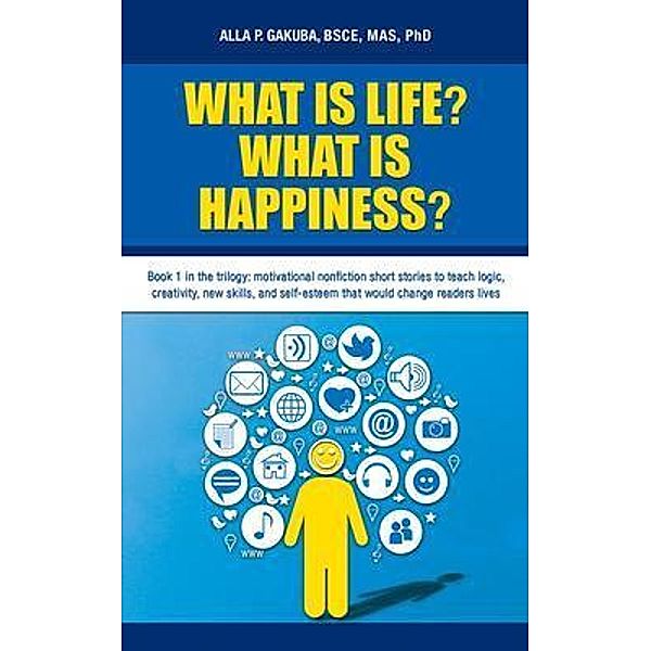WHAT IS LIFE?  WHAT IS HAPPINESS?: Book 1 in the trilogy / The trilogy Bd.1, Alla P Gakuba