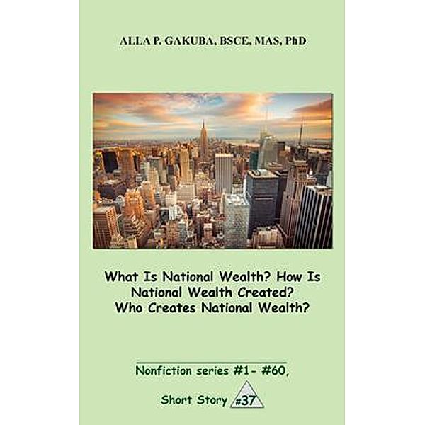 What Is National Wealth? How Is National Wealth Created? Who Creates National Wealth? / Know-How Skills, Alla P. Gakuba